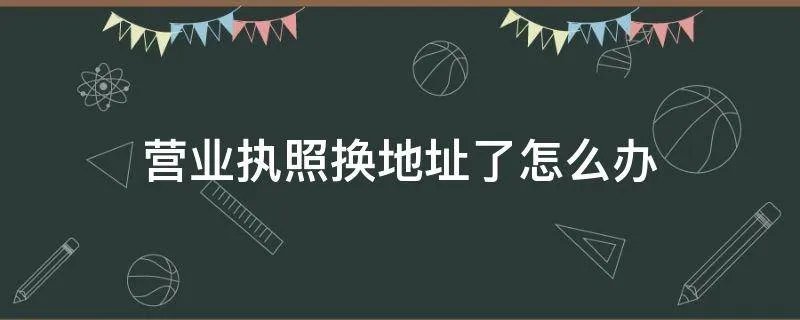 营业执照换地址了怎么办