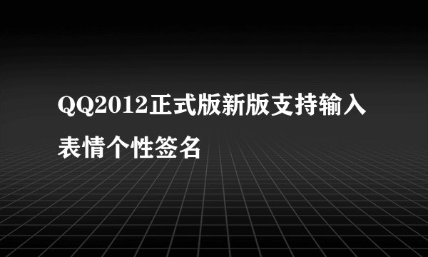 QQ2012正式版新版支持输入表情个性签名