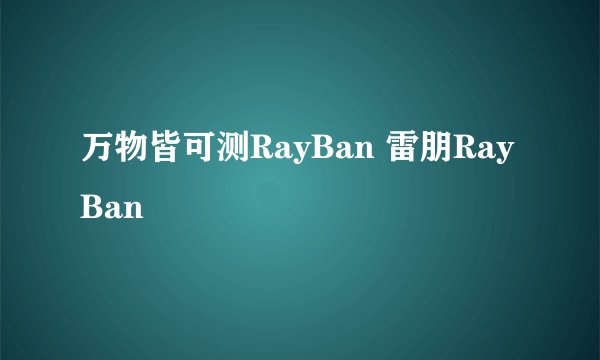 万物皆可测RayBan 雷朋RayBan