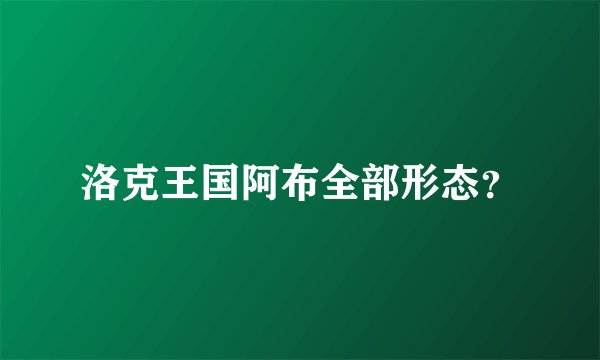 洛克王国阿布全部形态？