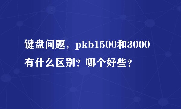 键盘问题，pkb1500和3000有什么区别？哪个好些？