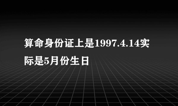 算命身份证上是1997.4.14实际是5月份生日