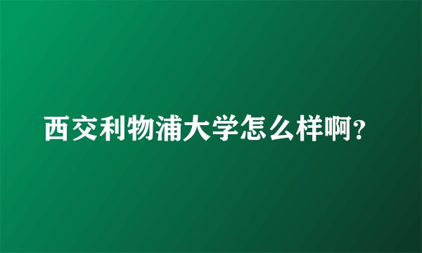 西交利物浦大学怎么样啊？