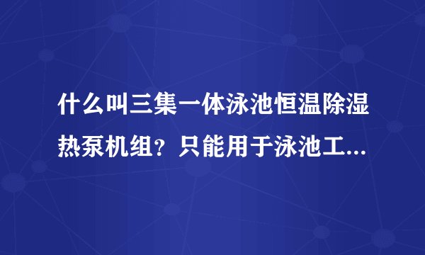 什么叫三集一体泳池恒温除湿热泵机组？只能用于泳池工程这一块吗