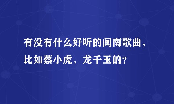有没有什么好听的闽南歌曲，比如蔡小虎，龙千玉的？