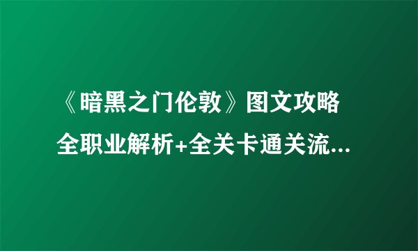 《暗黑之门伦敦》图文攻略 全职业解析+全关卡通关流程图文详解