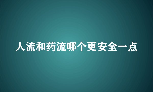 人流和药流哪个更安全一点