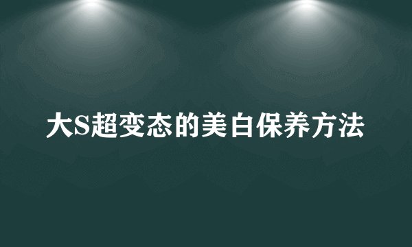 大S超变态的美白保养方法