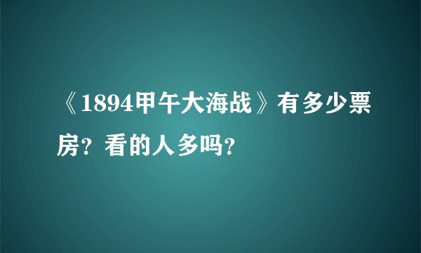 《1894甲午大海战》有多少票房？看的人多吗？