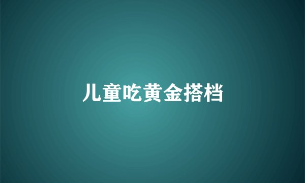 儿童吃黄金搭档