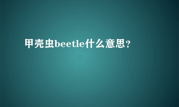 甲壳虫beetle什么意思？