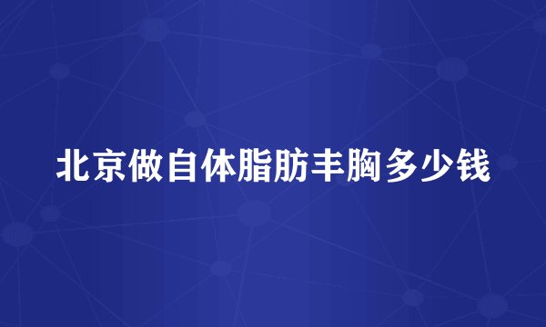 北京做自体脂肪丰胸多少钱