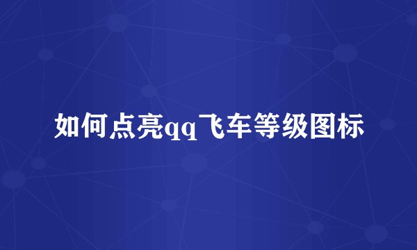 如何点亮qq飞车等级图标
