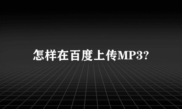 怎样在百度上传MP3?