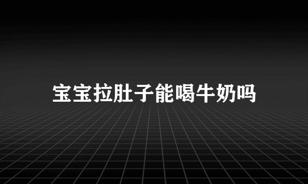 宝宝拉肚子能喝牛奶吗