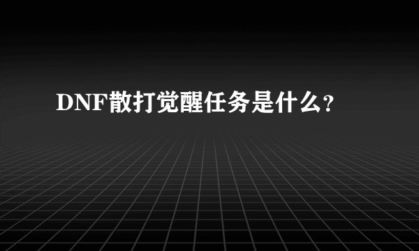 DNF散打觉醒任务是什么?
