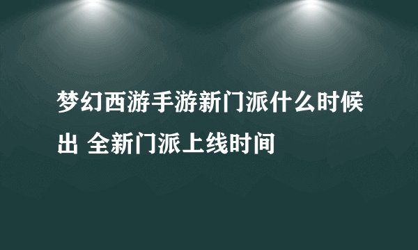 梦幻西游手游新门派什么时候出 全新门派上线时间