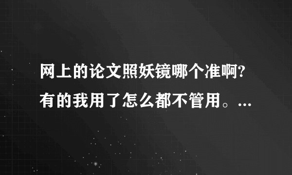 网上的论文照妖镜哪个准啊?有的我用了怎么都不管用。每次扫描出来的不一样。