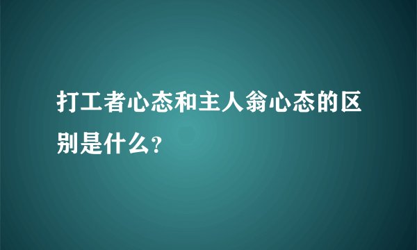 打工者心态和主人翁心态的区别是什么？