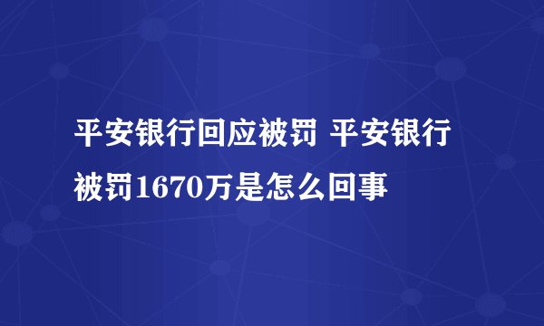 平安银行回应被罚 平安银行被罚1670万是怎么回事