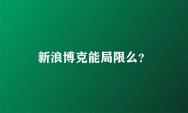 新浪博克能局限么？