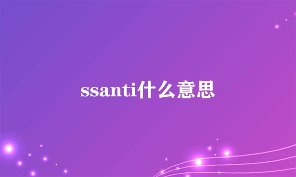 ssanti什么意思