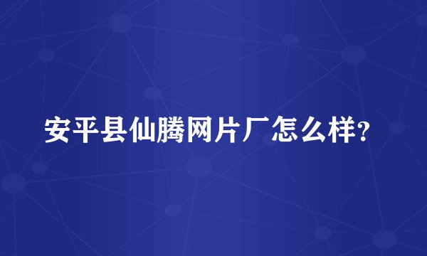 安平县仙腾网片厂怎么样？