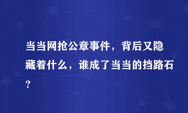 当当网抢公章事件，背后又隐藏着什么，谁成了当当的挡路石？