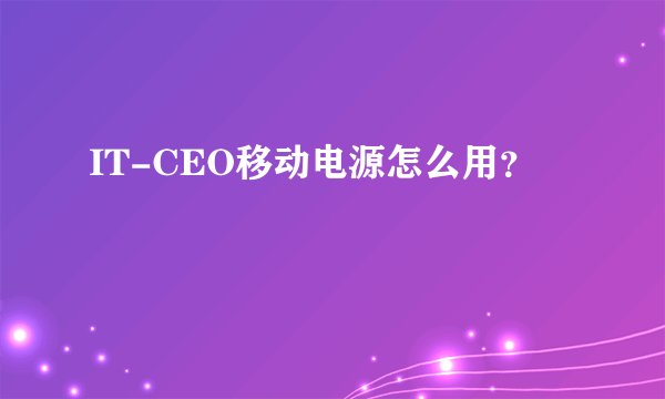 IT-CEO移动电源怎么用？