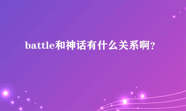 battle和神话有什么关系啊？