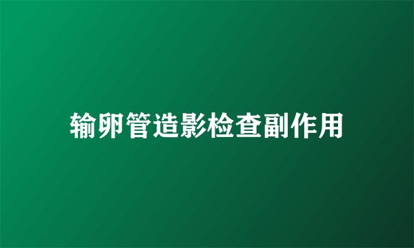 输卵管造影检查副作用