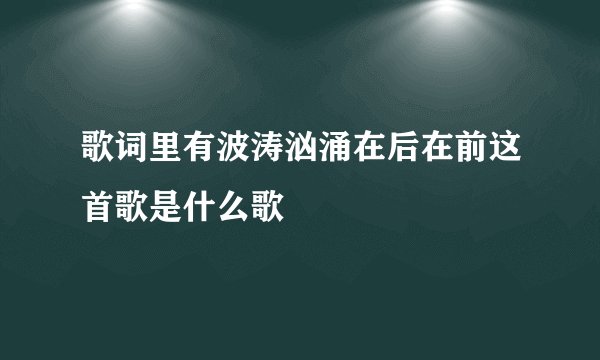 歌词里有波涛汹涌在后在前这首歌是什么歌