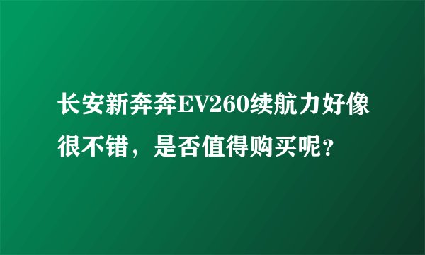 长安新奔奔EV260续航力好像很不错，是否值得购买呢？