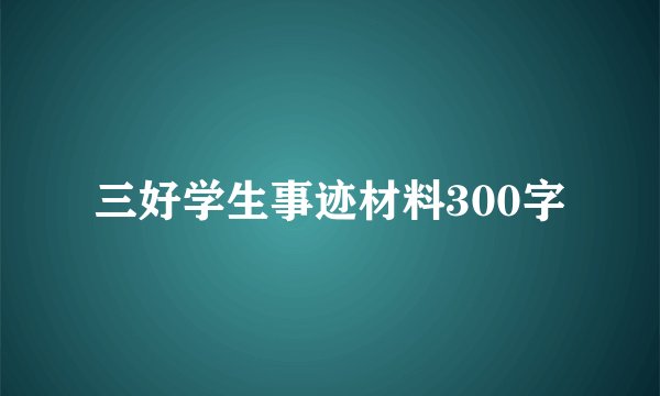 三好学生事迹材料300字