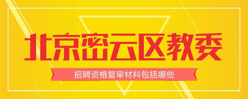 北京密云区教委招聘资格复审材料包括哪些