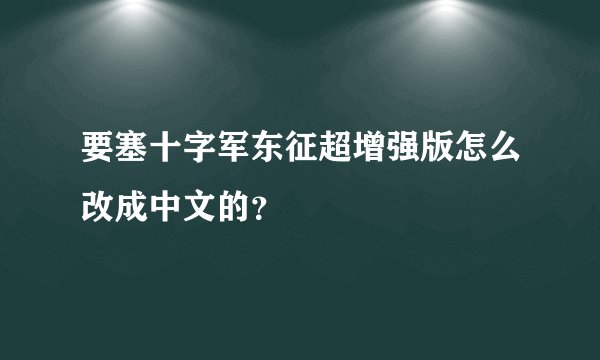 要塞十字军东征超增强版怎么改成中文的？