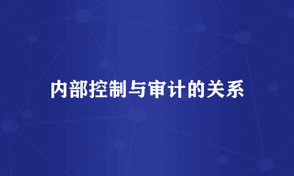 内部控制与审计的关系