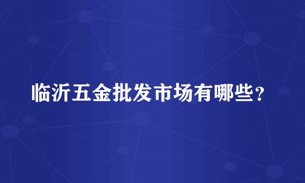 临沂五金批发市场有哪些？