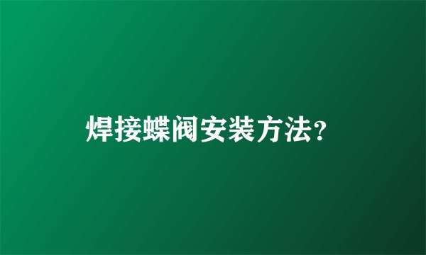 焊接蝶阀安装方法？