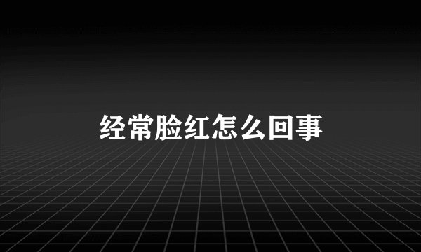 经常脸红怎么回事