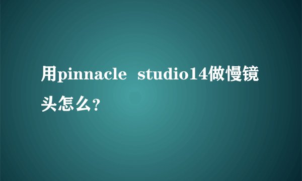 用pinnacle  studio14做慢镜头怎么？