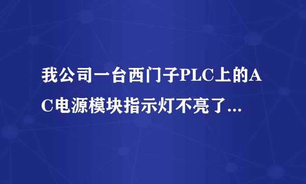我公司一台西门子PLC上的AC电源模块指示灯不亮了，怎么处理啊？