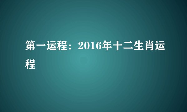 第一运程：2016年十二生肖运程