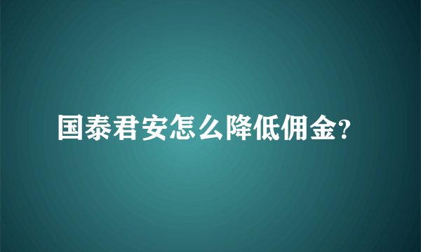 国泰君安怎么降低佣金？
