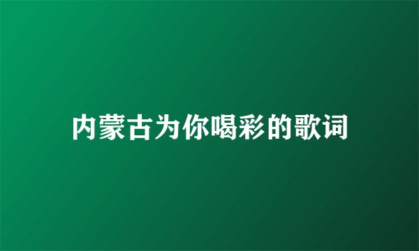 内蒙古为你喝彩的歌词