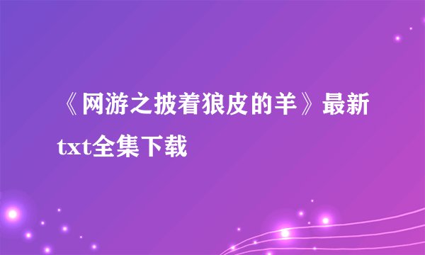 《网游之披着狼皮的羊》最新txt全集下载