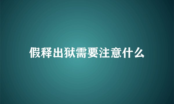 假释出狱需要注意什么