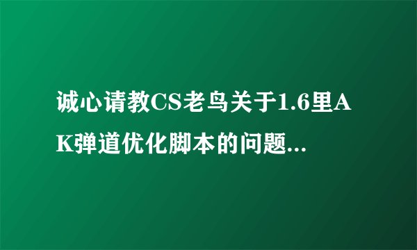 诚心请教CS老鸟关于1.6里AK弹道优化脚本的问题！非作弊！