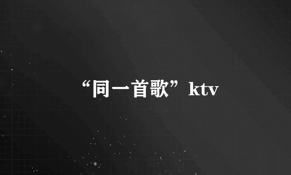 “同一首歌”ktv
