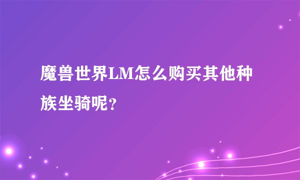 魔兽世界LM怎么购买其他种族坐骑呢？